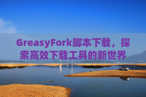 GreasyFork脚本下载，探索高效下载工具的新世界
